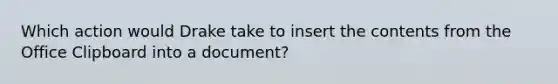 Which action would Drake take to insert the contents from the Office Clipboard into a document?