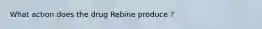 What action does the drug Rebine produce ?