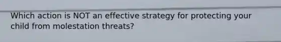 Which action is NOT an effective strategy for protecting your child from molestation threats?