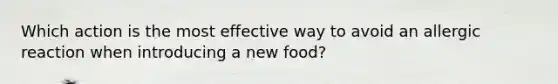 Which action is the most effective way to avoid an allergic reaction when introducing a new food?