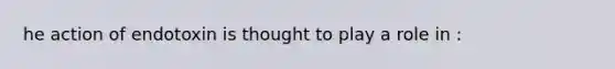 he action of endotoxin is thought to play a role in :