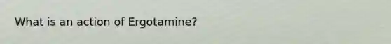 What is an action of Ergotamine?