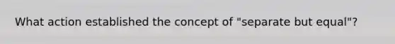 What action established the concept of "separate but equal"?
