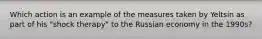 Which action is an example of the measures taken by Yeltsin as part of his "shock therapy" to the Russian economy in the 1990s?