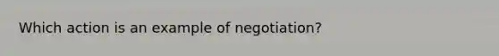 Which action is an example of negotiation?