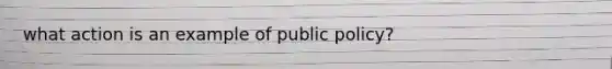 what action is an example of public policy?