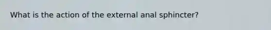 What is the action of the external anal sphincter?