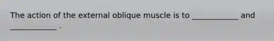 The action of the external oblique muscle is to ____________ and ____________ .