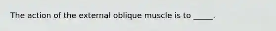 The action of the external oblique muscle is to _____.