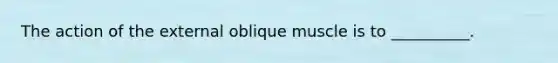 The action of the external oblique muscle is to __________.
