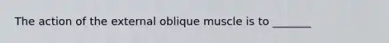 The action of the external oblique muscle is to _______