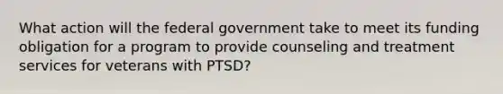 What action will the federal government take to meet its funding obligation for a program to provide counseling and treatment services for veterans with PTSD?