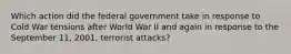 Which action did the federal government take in response to Cold War tensions after World War II and again in response to the September 11, 2001, terrorist attacks?