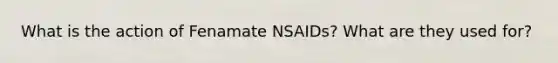 What is the action of Fenamate NSAIDs? What are they used for?