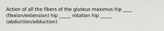 Action of all the fibers of the gluteus maximus hip ____ (flexion/extension) hip _____ rotation hip _____ (abduction/adduction)