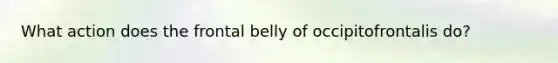 What action does the frontal belly of occipitofrontalis do?