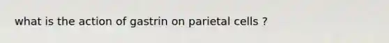 what is the action of gastrin on parietal cells ?