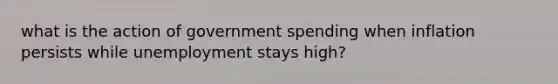 what is the action of government spending when inflation persists while unemployment stays high?