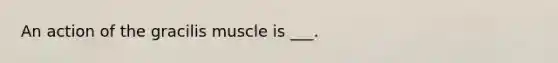 An action of the gracilis muscle is ___.