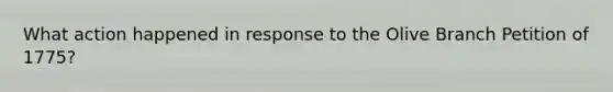 What action happened in response to the Olive Branch Petition of 1775?