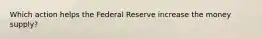 Which action helps the Federal Reserve increase the money supply?