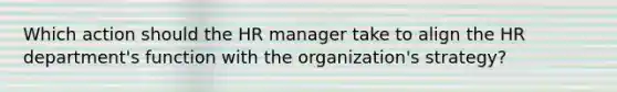 Which action should the HR manager take to align the HR department's function with the organization's strategy?