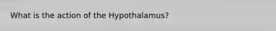 What is the action of the Hypothalamus?