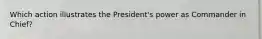 Which action illustrates the President's power as Commander in Chief?