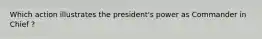 Which action illustrates the president's power as Commander in Chief ?