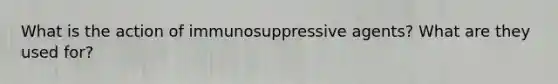 What is the action of immunosuppressive agents? What are they used for?