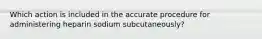 Which action is included in the accurate procedure for administering heparin sodium subcutaneously?