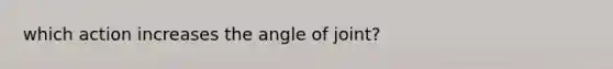 which action increases the angle of joint?