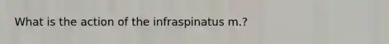 What is the action of the infraspinatus m.?