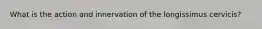 What is the action and innervation of the longissimus cervicis?