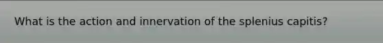 What is the action and innervation of the splenius capitis?