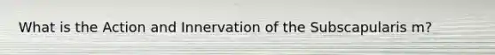 What is the Action and Innervation of the Subscapularis m?