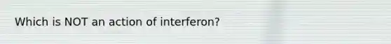 Which is NOT an action of interferon?