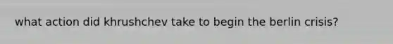 what action did khrushchev take to begin the berlin crisis?
