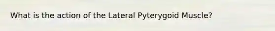 What is the action of the Lateral Pyterygoid Muscle?