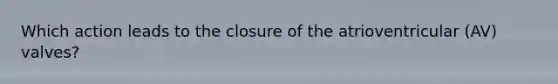 Which action leads to the closure of the atrioventricular (AV) valves?