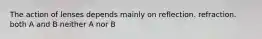 The action of lenses depends mainly on reflection. refraction. both A and B neither A nor B