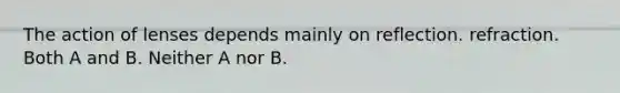 The action of lenses depends mainly on reflection. refraction. Both A and B. Neither A nor B.