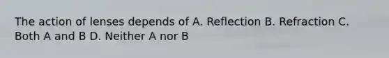 The action of lenses depends of A. Reflection B. Refraction C. Both A and B D. Neither A nor B