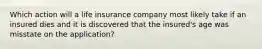 Which action will a life insurance company most likely take if an insured dies and it is discovered that the insured's age was misstate on the application?