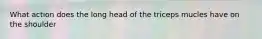 What action does the long head of the triceps mucles have on the shoulder