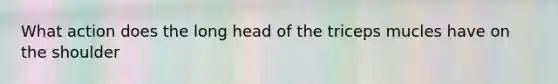 What action does the long head of the triceps mucles have on the shoulder