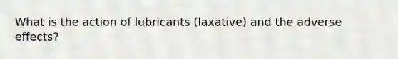 What is the action of lubricants (laxative) and the adverse effects?