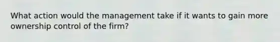 What action would the management take if it wants to gain more ownership control of the firm?