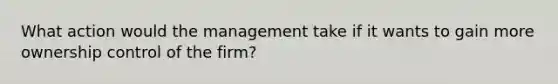 What action would the management take if it wants to gain more ownership control of the firm?​