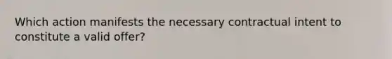 Which action manifests the necessary contractual intent to constitute a valid offer?